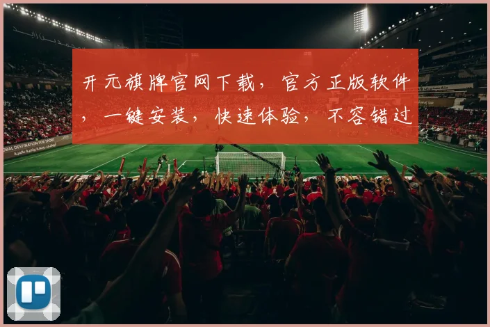 开元旗牌官网下载，官方正版软件，一键安装，快速体验，不容错过，三步轻松搞定
