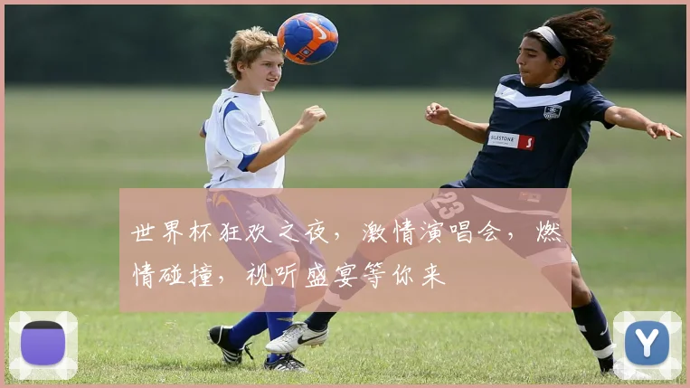 世界杯狂欢之夜，激情演唱会，燃情碰撞，视听盛宴等你来