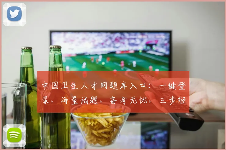 中国卫生人才网题库入口：一键登录，海量试题，备考无忧，三步轻松进入，考试必备