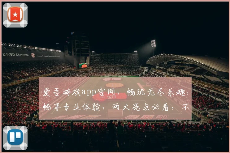 爱吾游戏app官网，畅玩无尽乐趣，畅享专业体验，两大亮点必看，不容错过