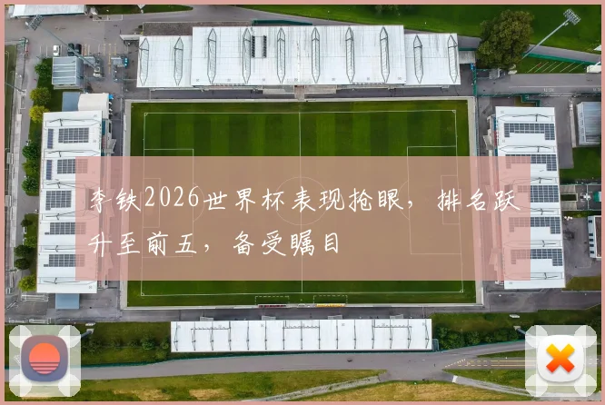 李铁2026世界杯表现抢眼，排名跃升至前五，备受瞩目