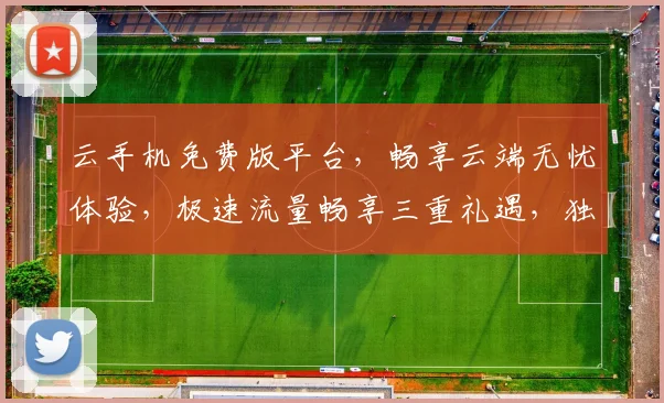 云手机免费版平台，畅享云端无忧体验，极速流量畅享三重礼遇，独家优惠不容错过，立即体验