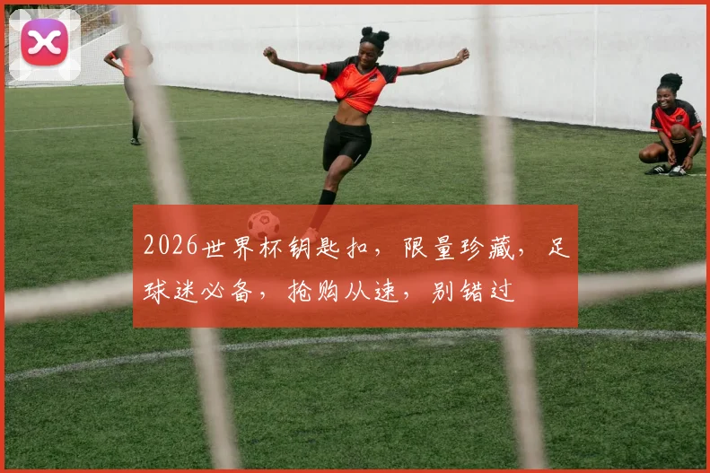 2026世界杯钥匙扣，限量珍藏，足球迷必备，抢购从速，别错过