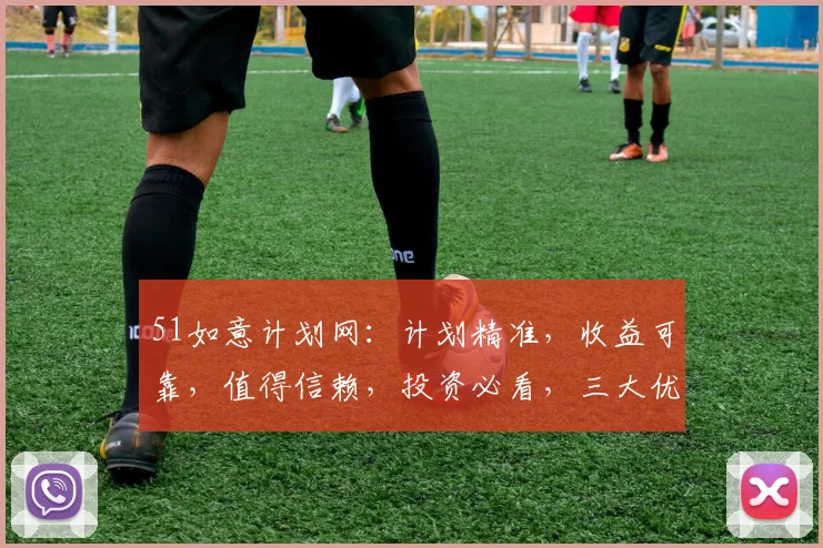 51如意计划网：计划精准，收益可靠，值得信赖，投资必看，三大优势，不容错过