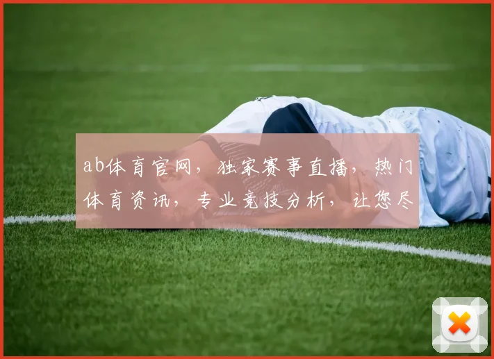 ab体育官网，独家赛事直播，热门体育资讯，专业竞技分析，让您尽享运动盛宴